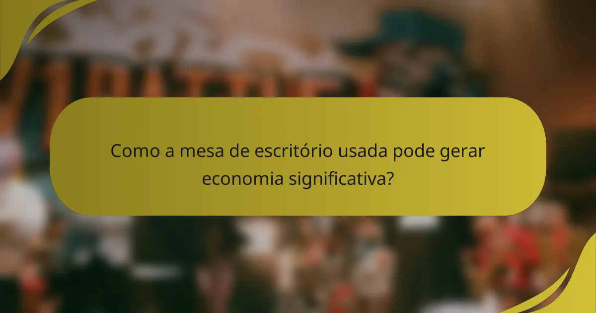 Como a mesa de escritório usada pode gerar economia significativa?