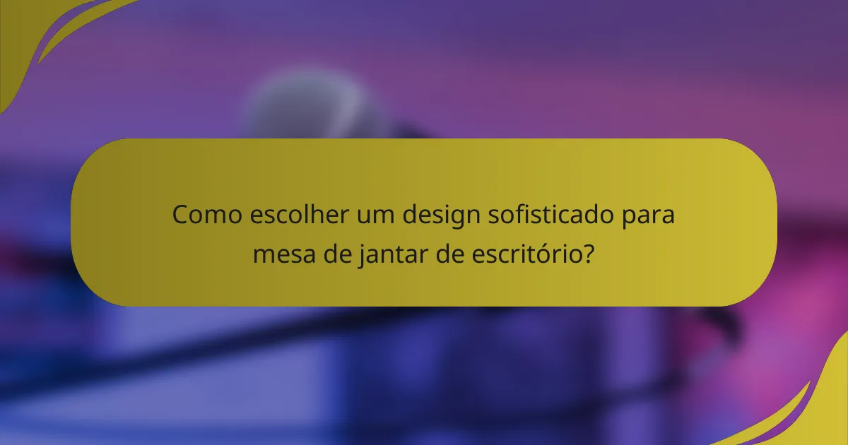 Como escolher um design sofisticado para mesa de jantar de escritório?