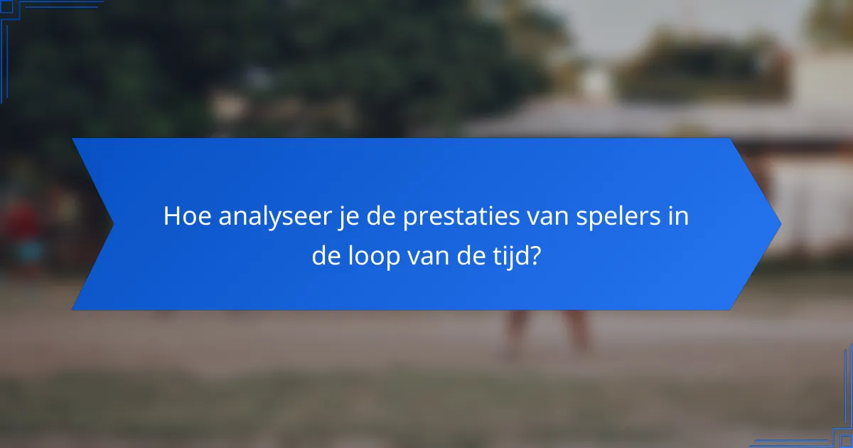 Hoe analyseer je de prestaties van spelers in de loop van de tijd?