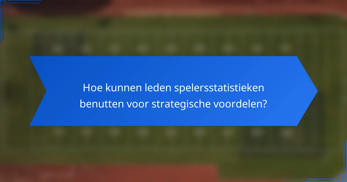 Hoe kunnen leden spelersstatistieken benutten voor strategische voordelen?