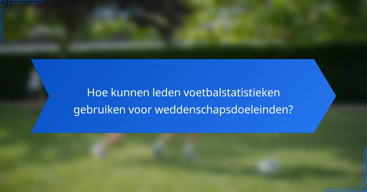 Hoe kunnen leden voetbalstatistieken gebruiken voor weddenschapsdoeleinden?