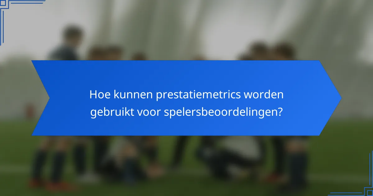 Hoe kunnen prestatiemetrics worden gebruikt voor spelersbeoordelingen?