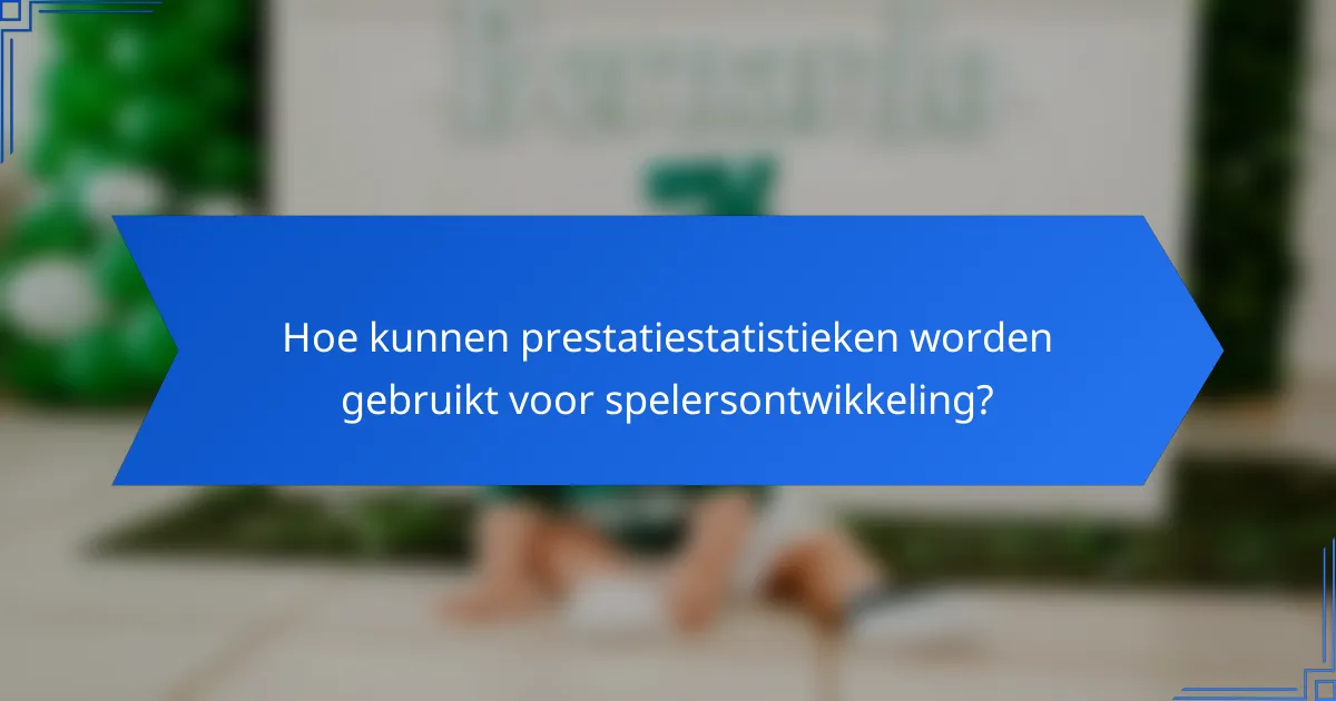 Hoe kunnen prestatiestatistieken worden gebruikt voor spelersontwikkeling?