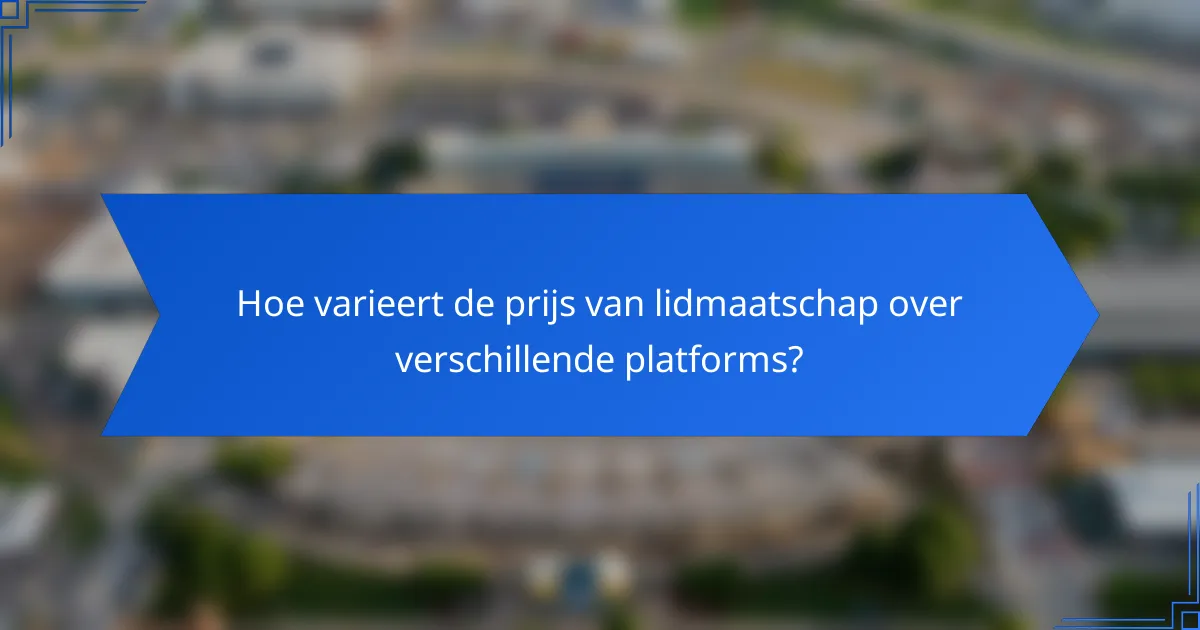 Hoe varieert de prijs van lidmaatschap over verschillende platforms?
