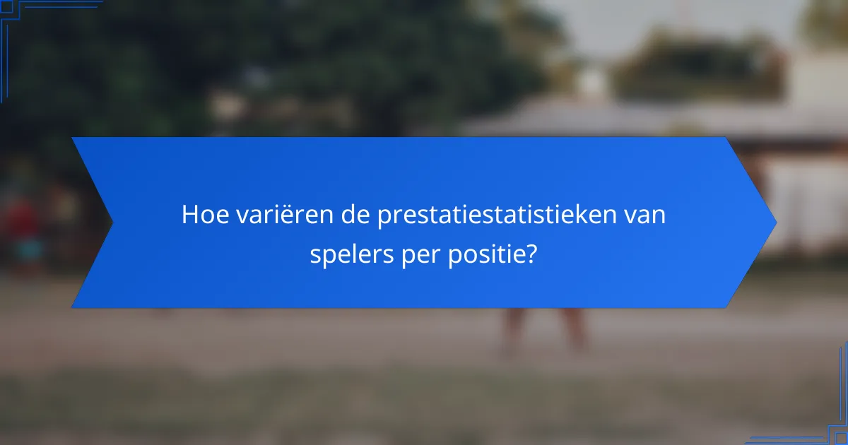 Hoe variëren de prestatiestatistieken van spelers per positie?