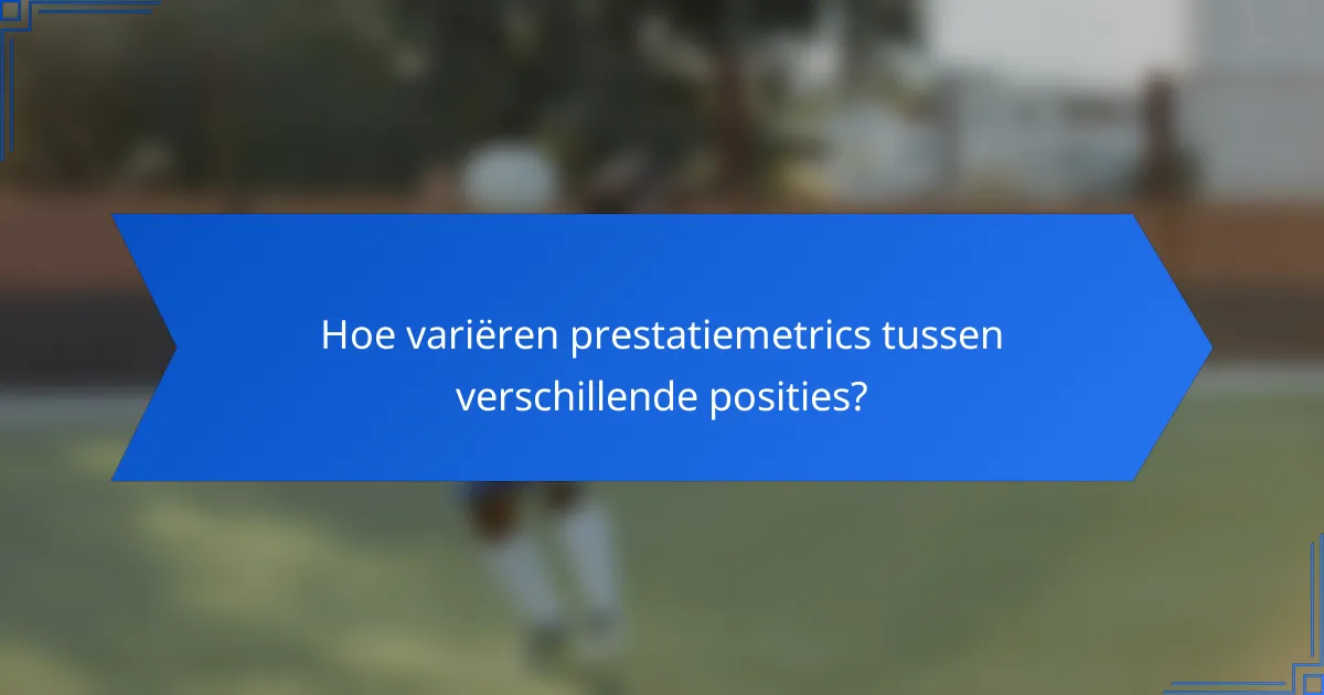 Hoe variëren prestatiemetrics tussen verschillende posities?