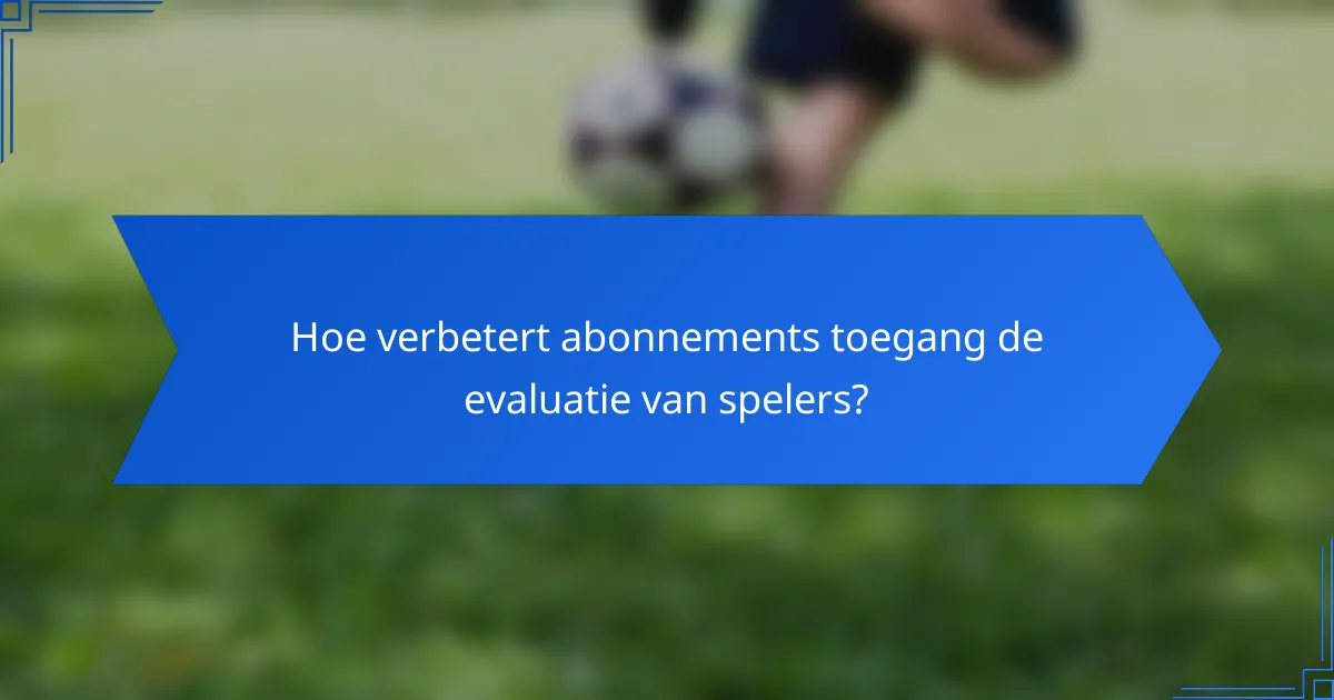Hoe verbetert abonnements toegang de evaluatie van spelers?