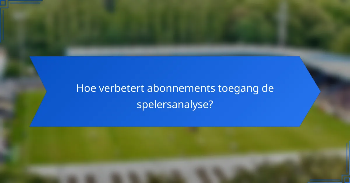 Hoe verbetert abonnements toegang de spelersanalyse?