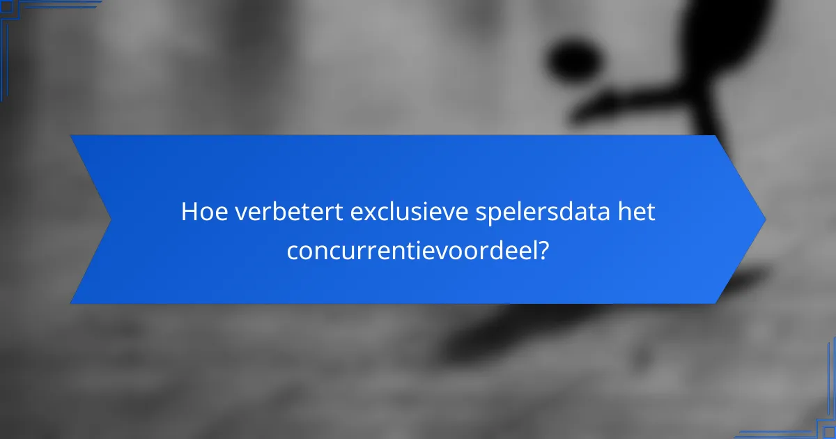 Hoe verbetert exclusieve spelersdata het concurrentievoordeel?