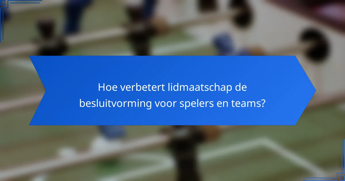 Hoe verbetert lidmaatschap de besluitvorming voor spelers en teams?