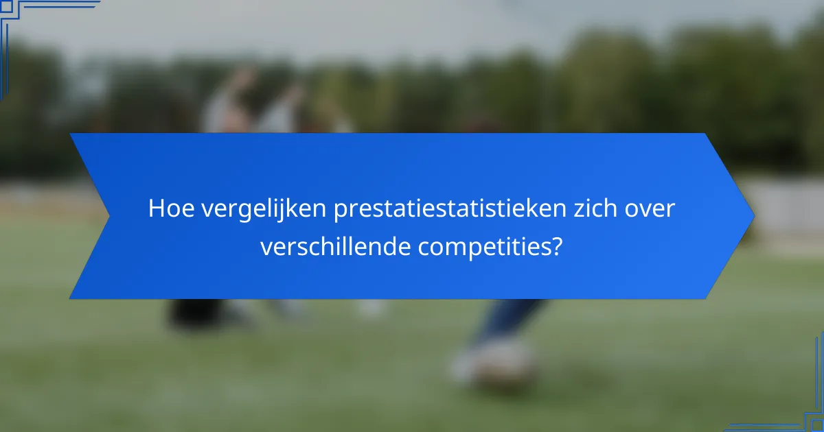 Hoe vergelijken prestatiestatistieken zich over verschillende competities?