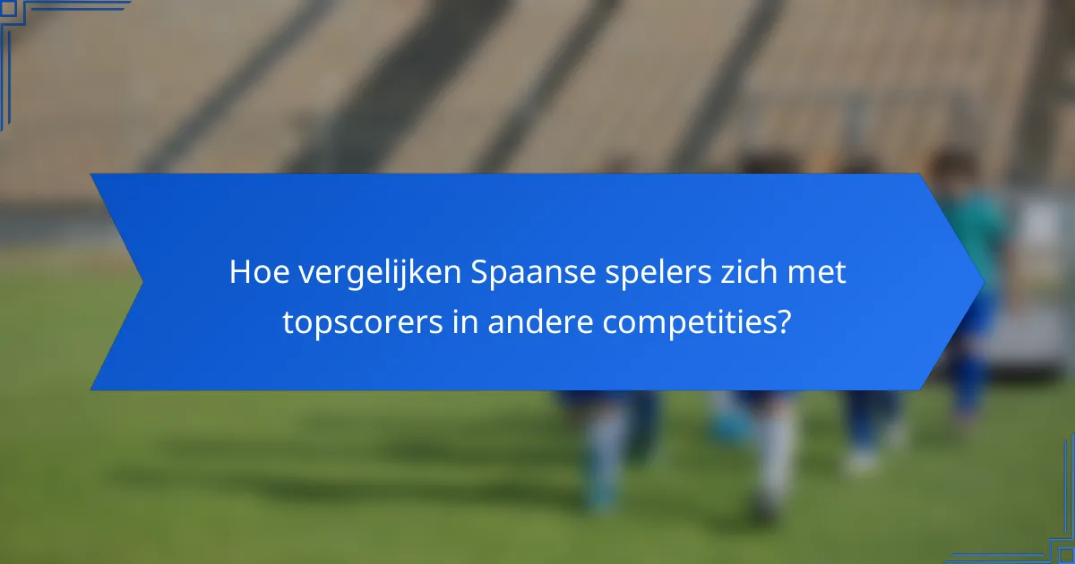 Hoe vergelijken Spaanse spelers zich met topscorers in andere competities?