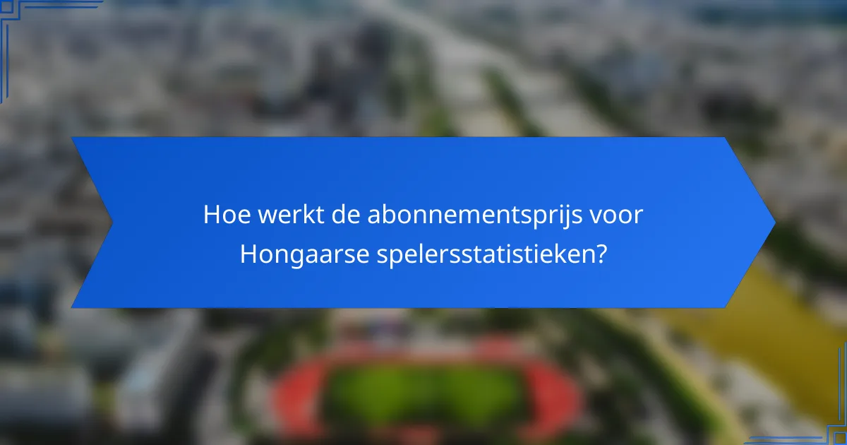 Hoe werkt de abonnementsprijs voor Hongaarse spelersstatistieken?