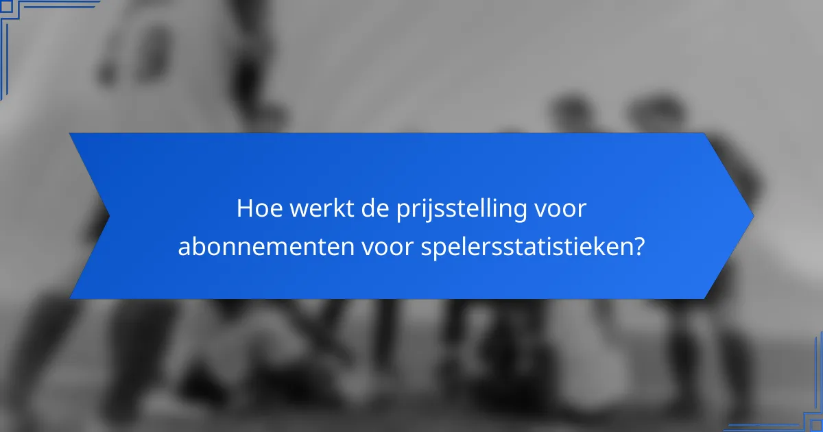 Hoe werkt de prijsstelling voor abonnementen voor spelersstatistieken?