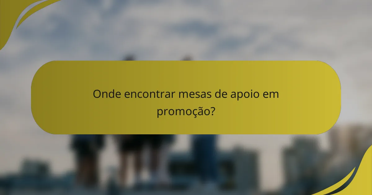 Onde encontrar mesas de apoio em promoção?