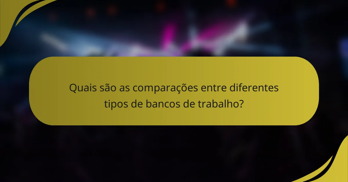 Quais são as comparações entre diferentes tipos de bancos de trabalho?