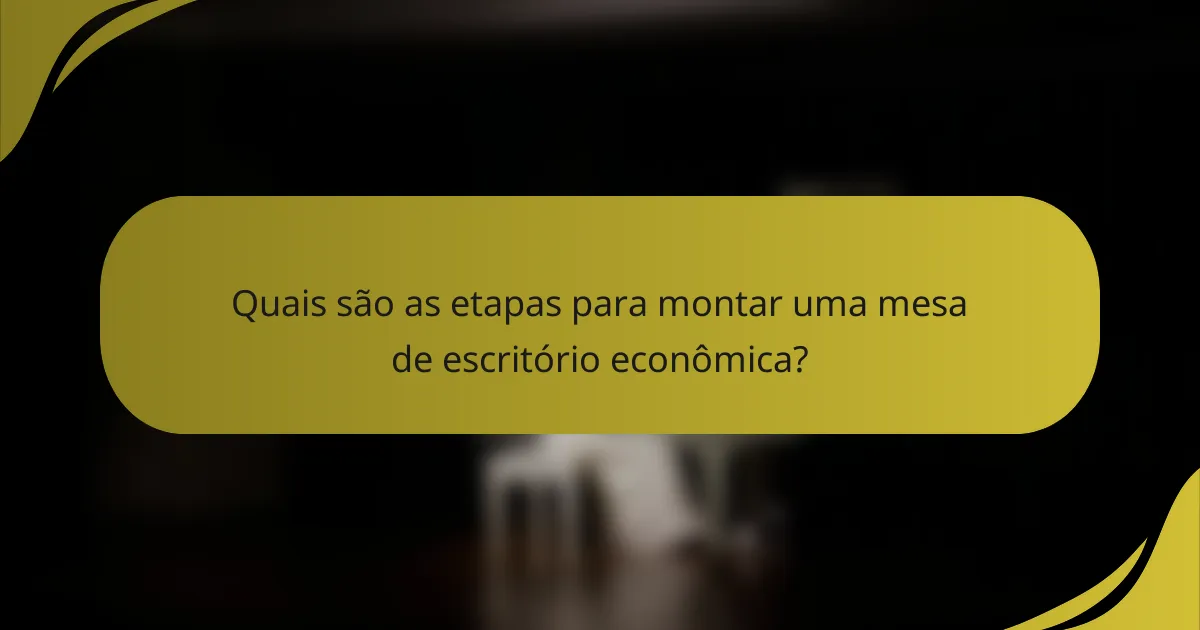 Quais são as etapas para montar uma mesa de escritório econômica?