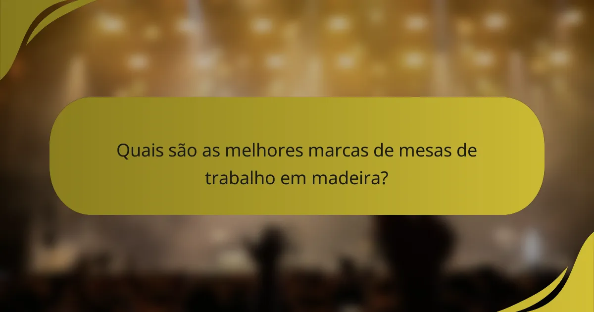 Quais são as melhores marcas de mesas de trabalho em madeira?