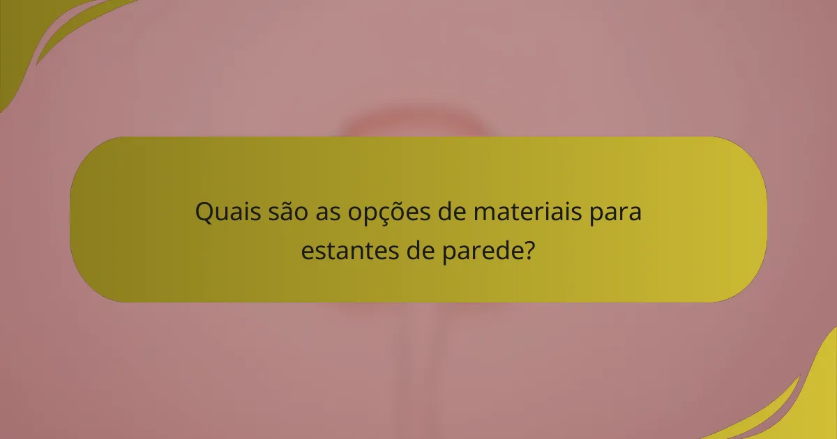 Quais são as opções de materiais para estantes de parede?