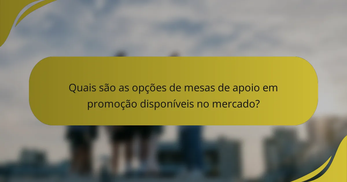 Quais são as opções de mesas de apoio em promoção disponíveis no mercado?