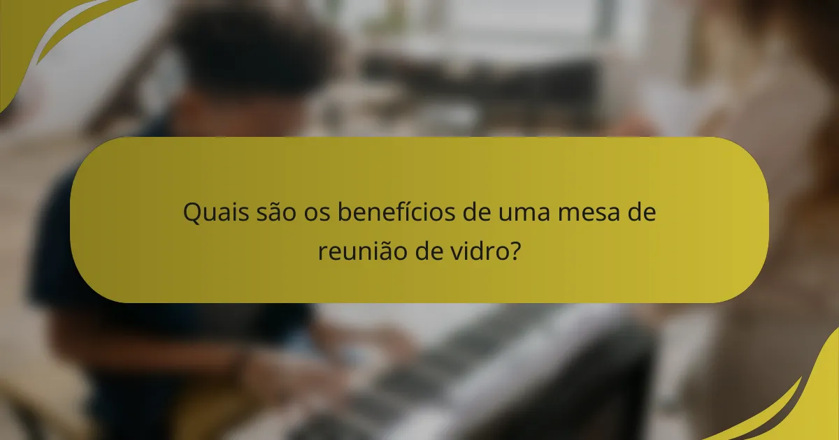 Quais são os benefícios de uma mesa de reunião de vidro?