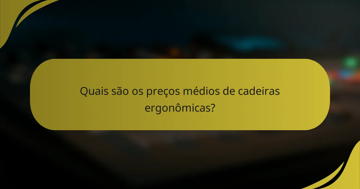 Quais são os preços médios de cadeiras ergonômicas?