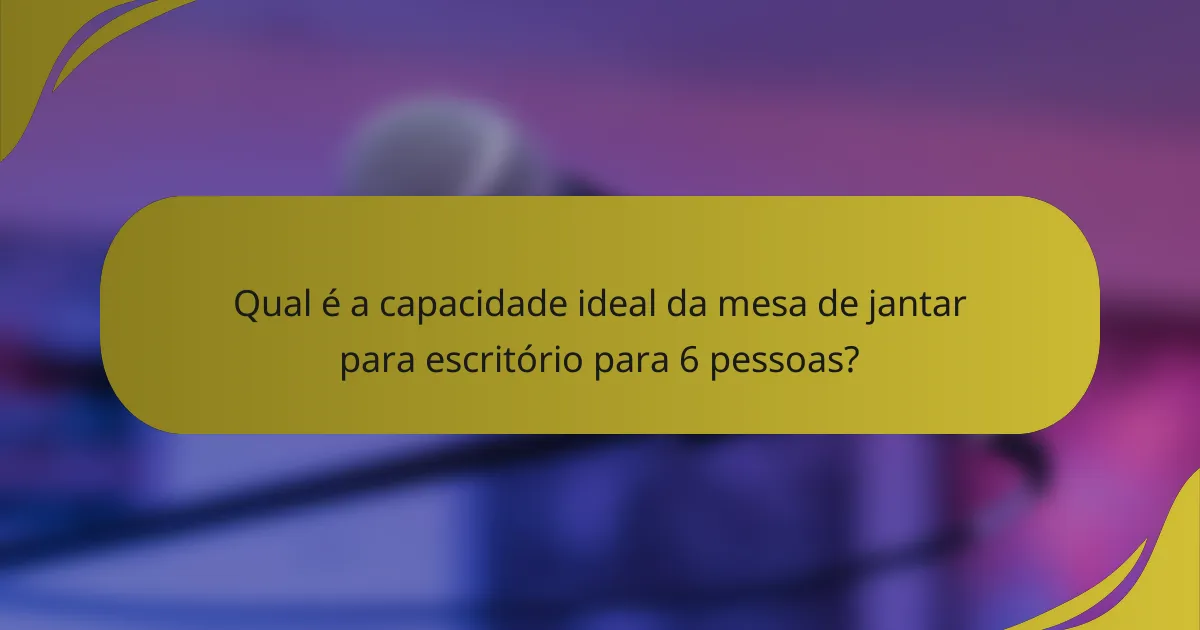 Qual é a capacidade ideal da mesa de jantar para escritório para 6 pessoas?