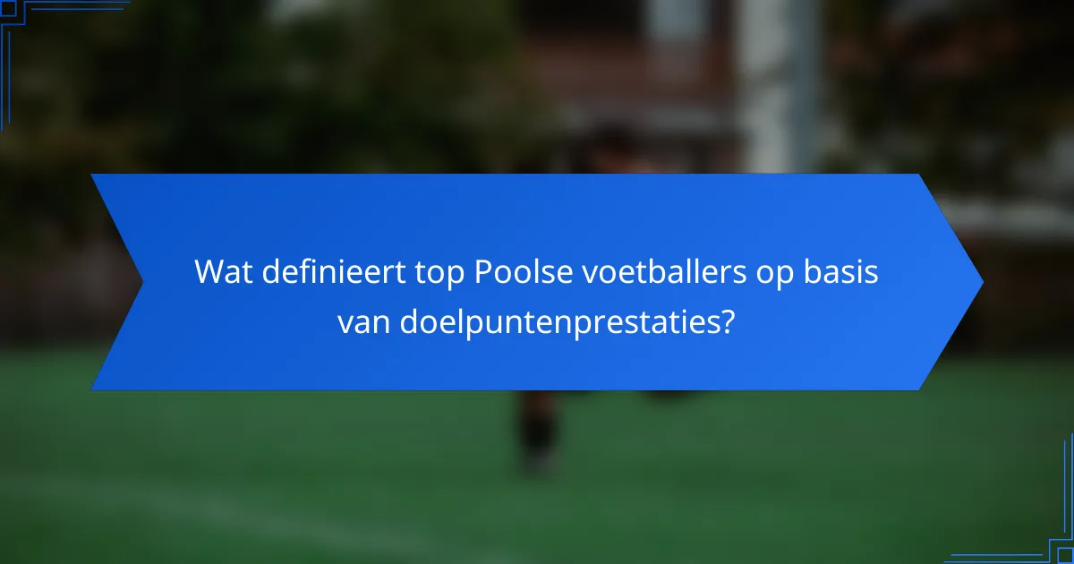 Wat definieert top Poolse voetballers op basis van doelpuntenprestaties?