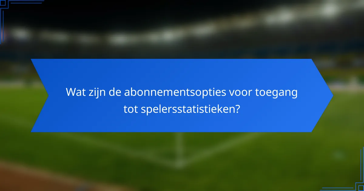 Wat zijn de abonnementsopties voor toegang tot spelersstatistieken?
