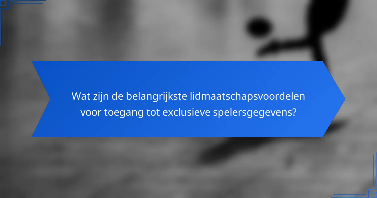 Wat zijn de belangrijkste lidmaatschapsvoordelen voor toegang tot exclusieve spelersgegevens?