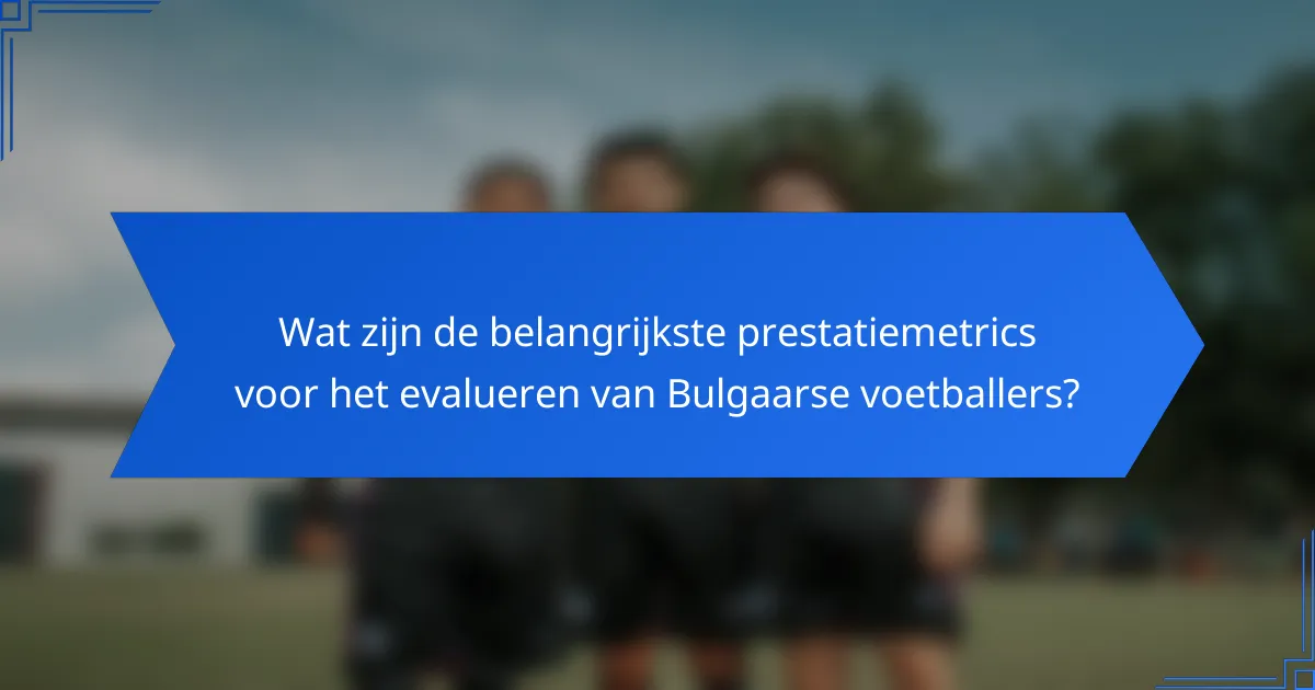 Wat zijn de belangrijkste prestatiemetrics voor het evalueren van Bulgaarse voetballers?