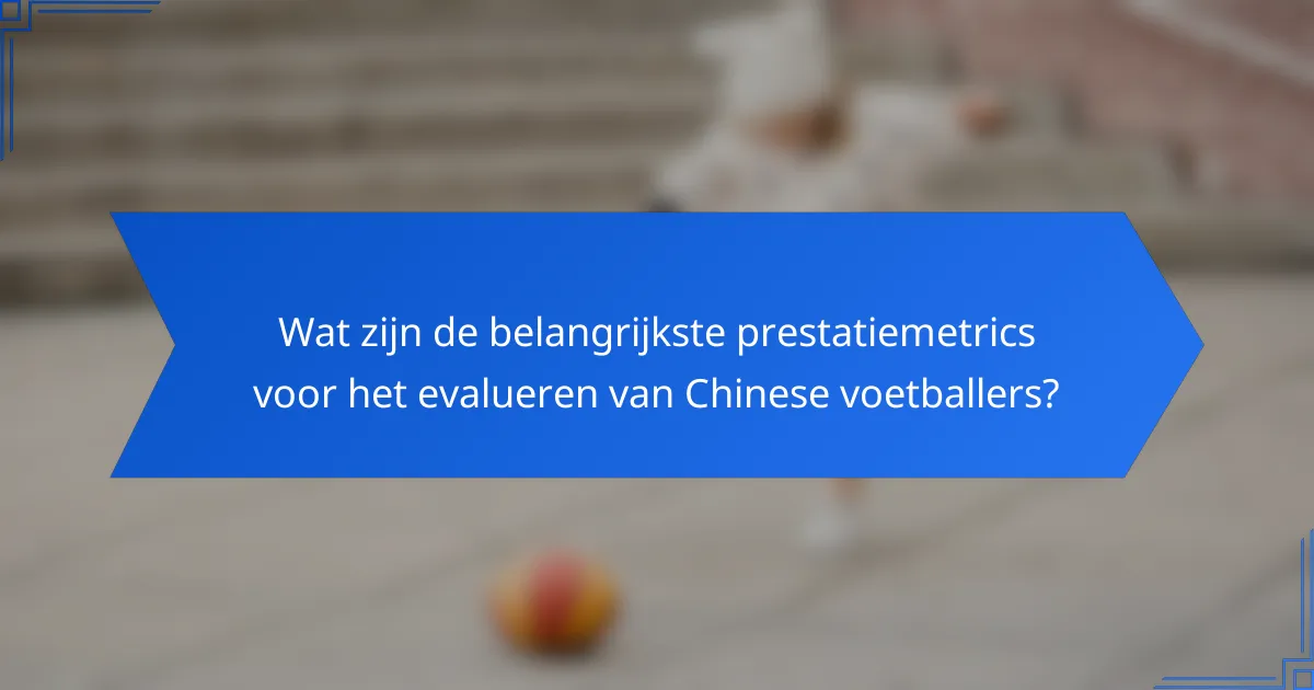 Wat zijn de belangrijkste prestatiemetrics voor het evalueren van Chinese voetballers?