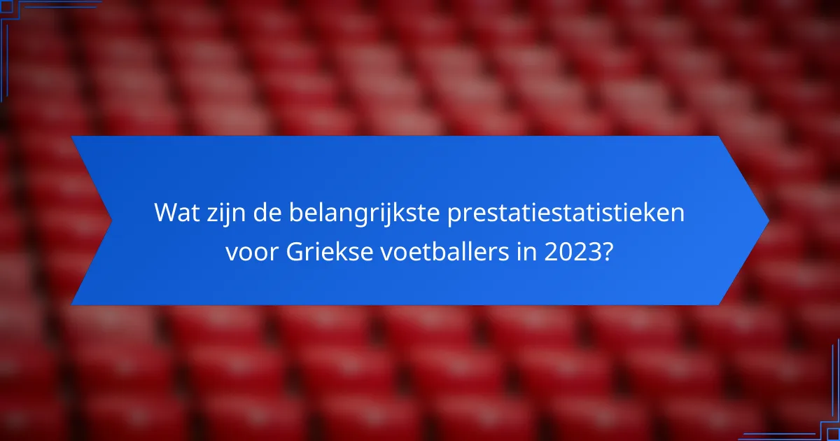 Wat zijn de belangrijkste prestatiestatistieken voor Griekse voetballers in 2023?