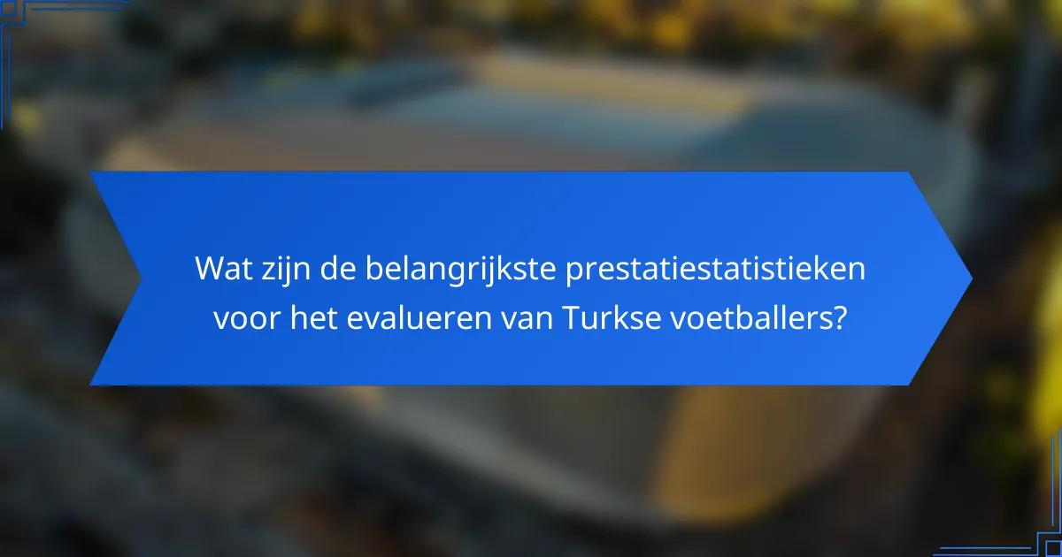 Wat zijn de belangrijkste prestatiestatistieken voor het evalueren van Turkse voetballers?