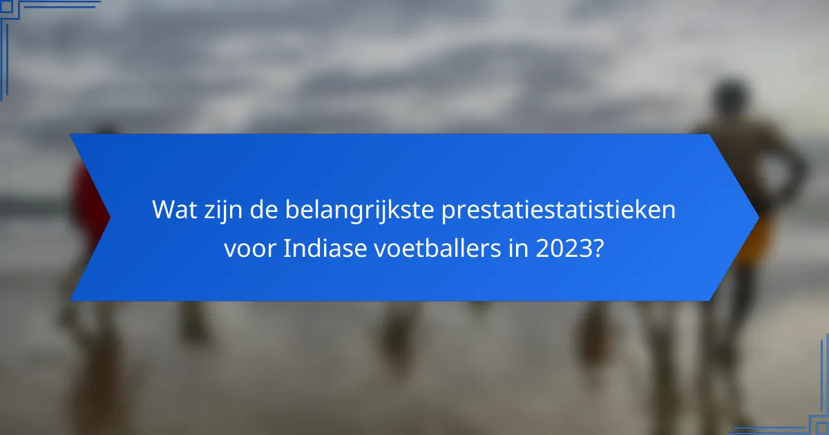 Wat zijn de belangrijkste prestatiestatistieken voor Indiase voetballers in 2023?