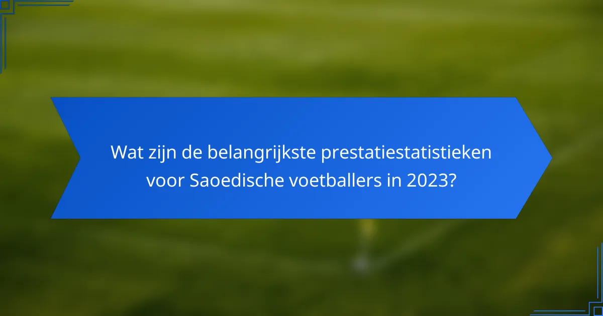 Wat zijn de belangrijkste prestatiestatistieken voor Saoedische voetballers in 2023?