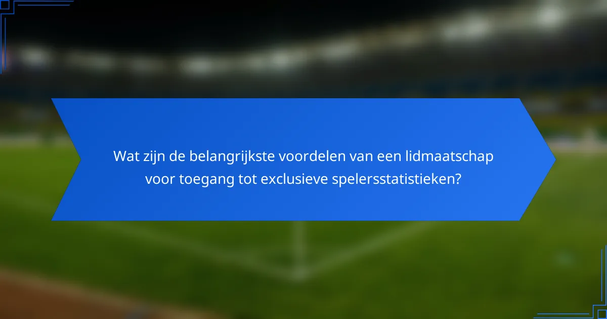 Wat zijn de belangrijkste voordelen van een lidmaatschap voor toegang tot exclusieve spelersstatistieken?