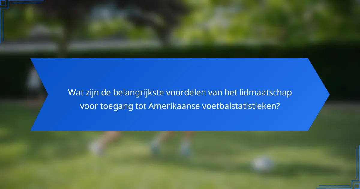 Wat zijn de belangrijkste voordelen van het lidmaatschap voor toegang tot Amerikaanse voetbalstatistieken?