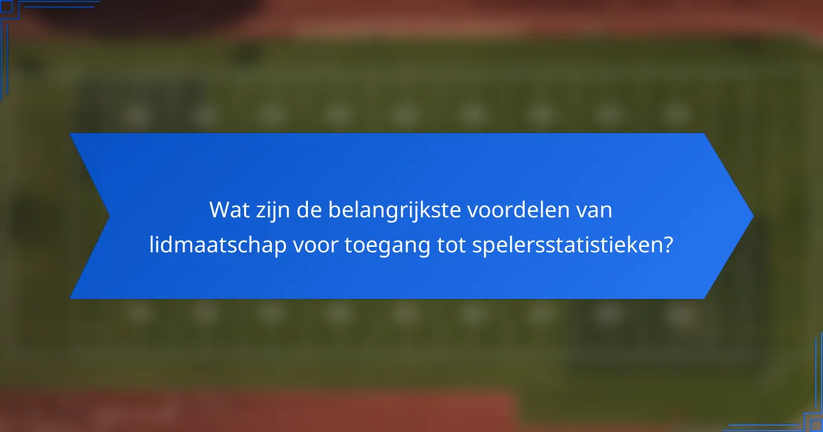 Wat zijn de belangrijkste voordelen van lidmaatschap voor toegang tot spelersstatistieken?