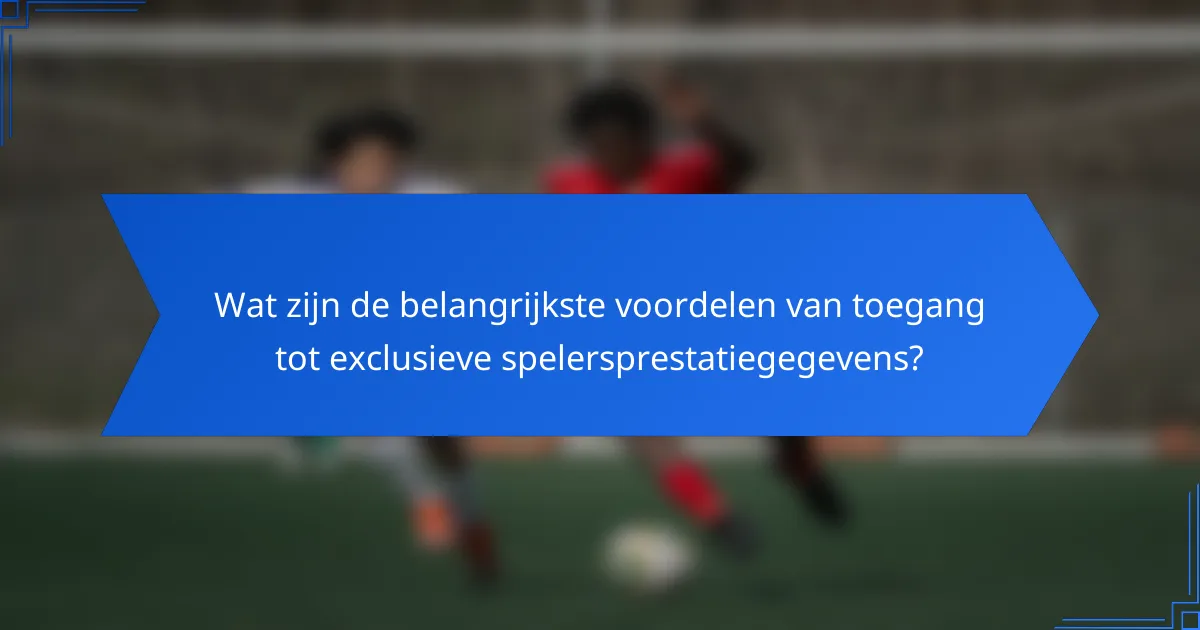 Wat zijn de belangrijkste voordelen van toegang tot exclusieve spelersprestatiegegevens?