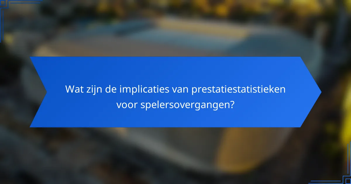 Wat zijn de implicaties van prestatiestatistieken voor spelersovergangen?