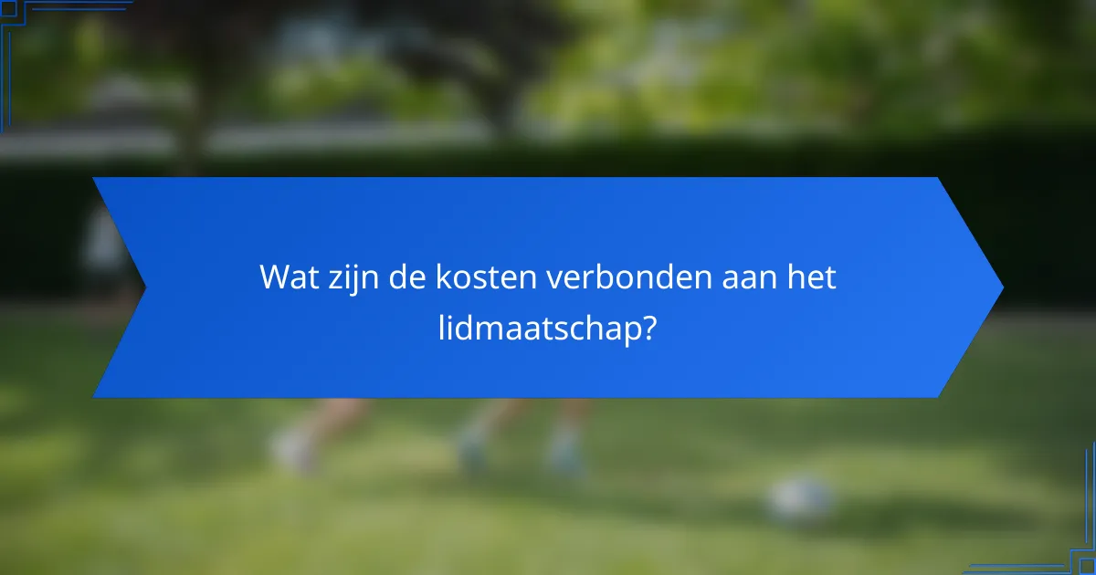 Wat zijn de kosten verbonden aan het lidmaatschap?