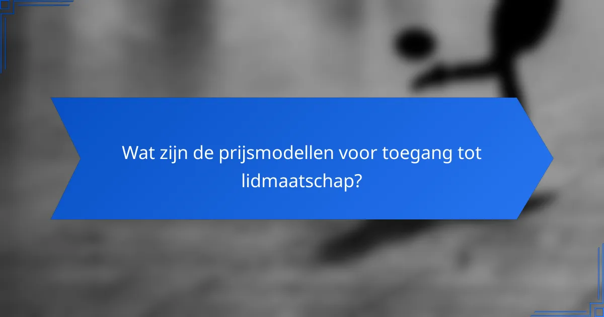 Wat zijn de prijsmodellen voor toegang tot lidmaatschap?