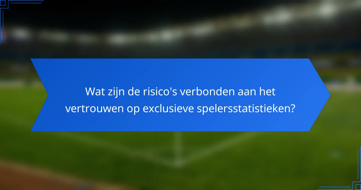 Wat zijn de risico's verbonden aan het vertrouwen op exclusieve spelersstatistieken?