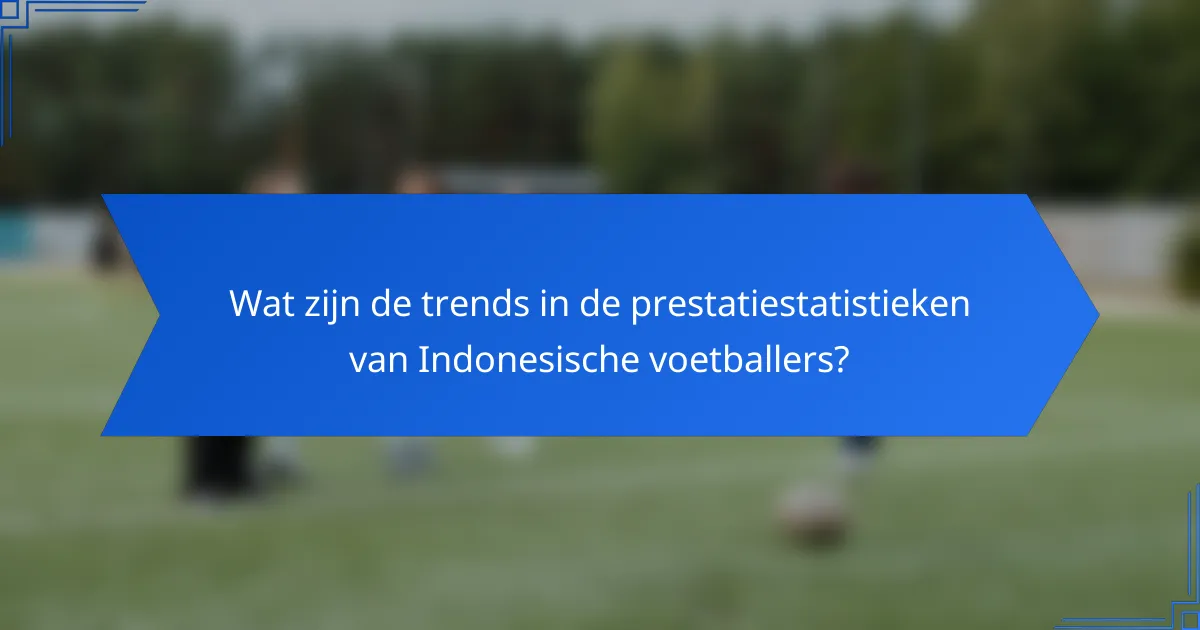 Wat zijn de trends in de prestatiestatistieken van Indonesische voetballers?