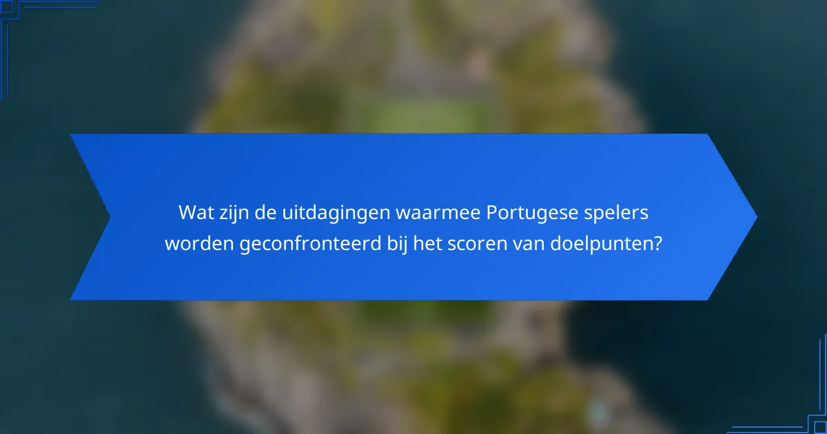 Wat zijn de uitdagingen waarmee Portugese spelers worden geconfronteerd bij het scoren van doelpunten?