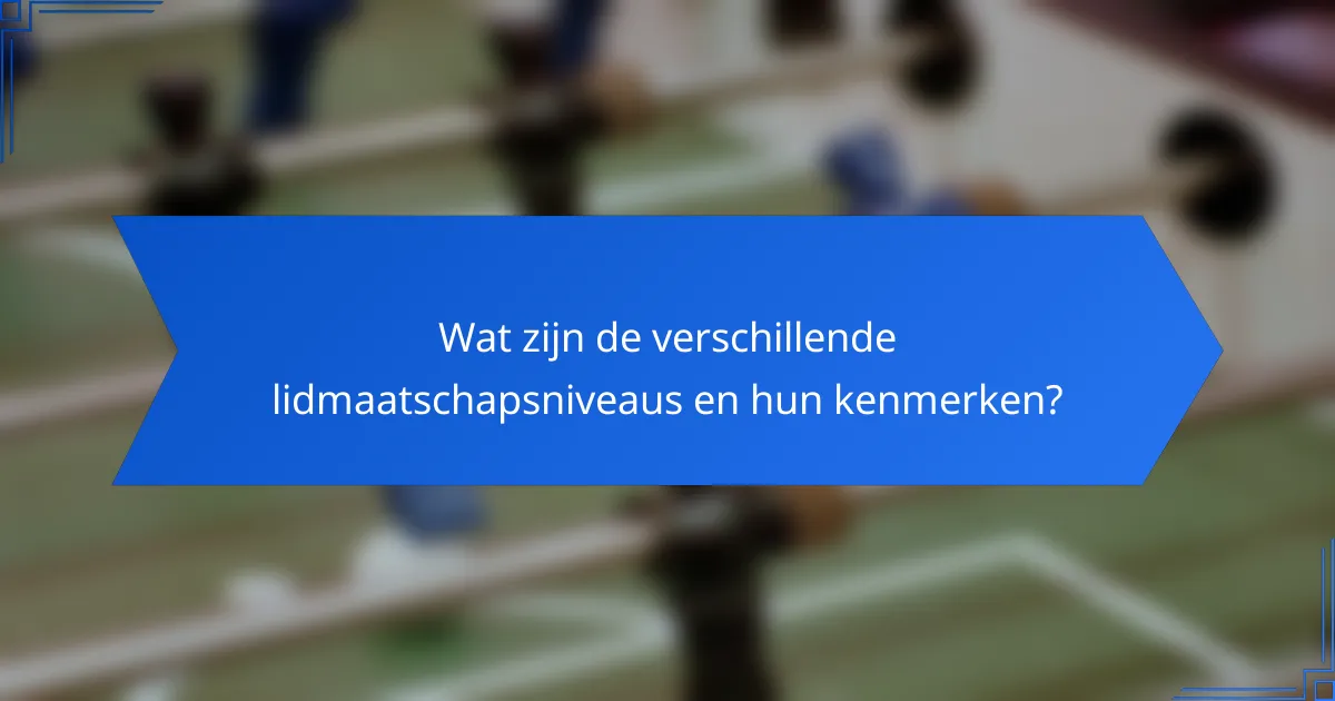 Wat zijn de verschillende lidmaatschapsniveaus en hun kenmerken?