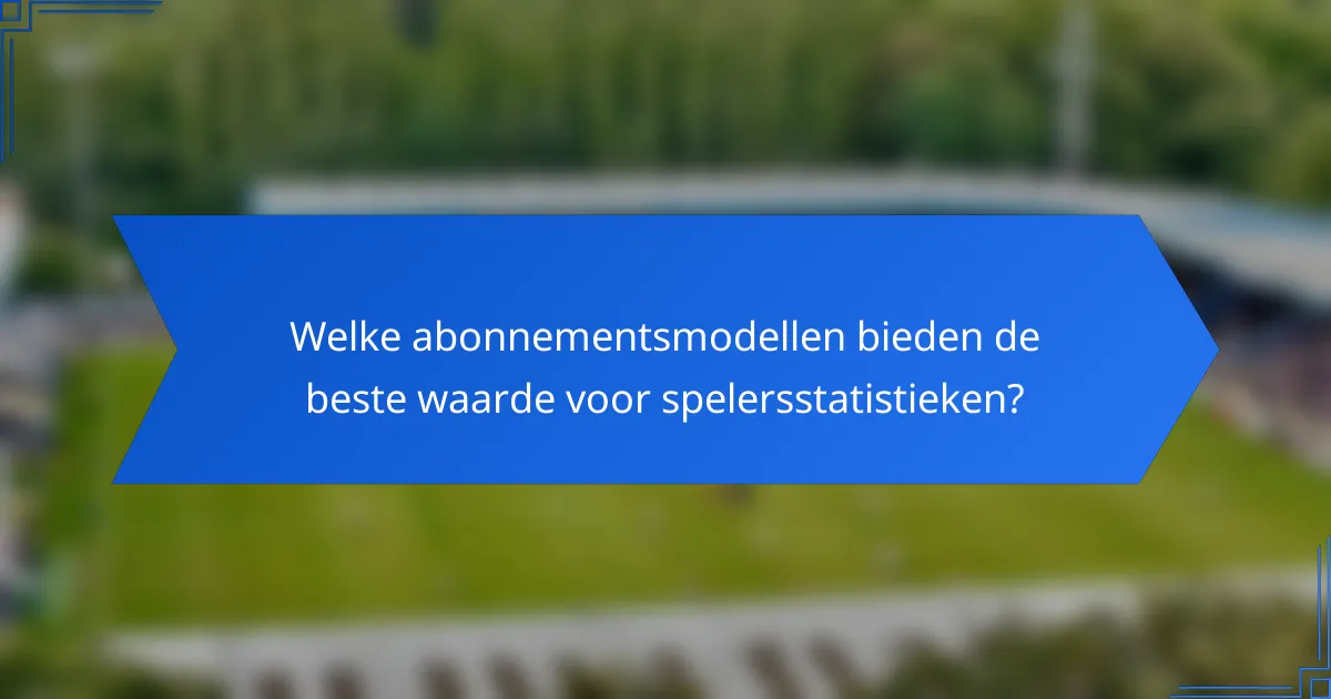 Welke abonnementsmodellen bieden de beste waarde voor spelersstatistieken?