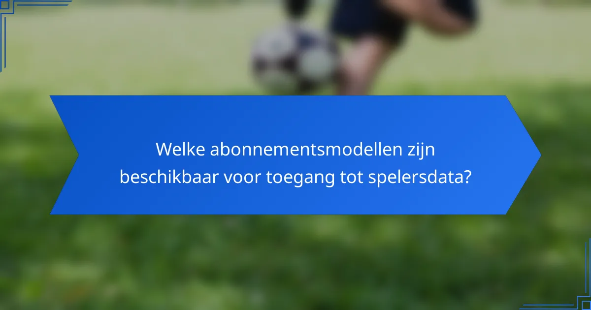Welke abonnementsmodellen zijn beschikbaar voor toegang tot spelersdata?