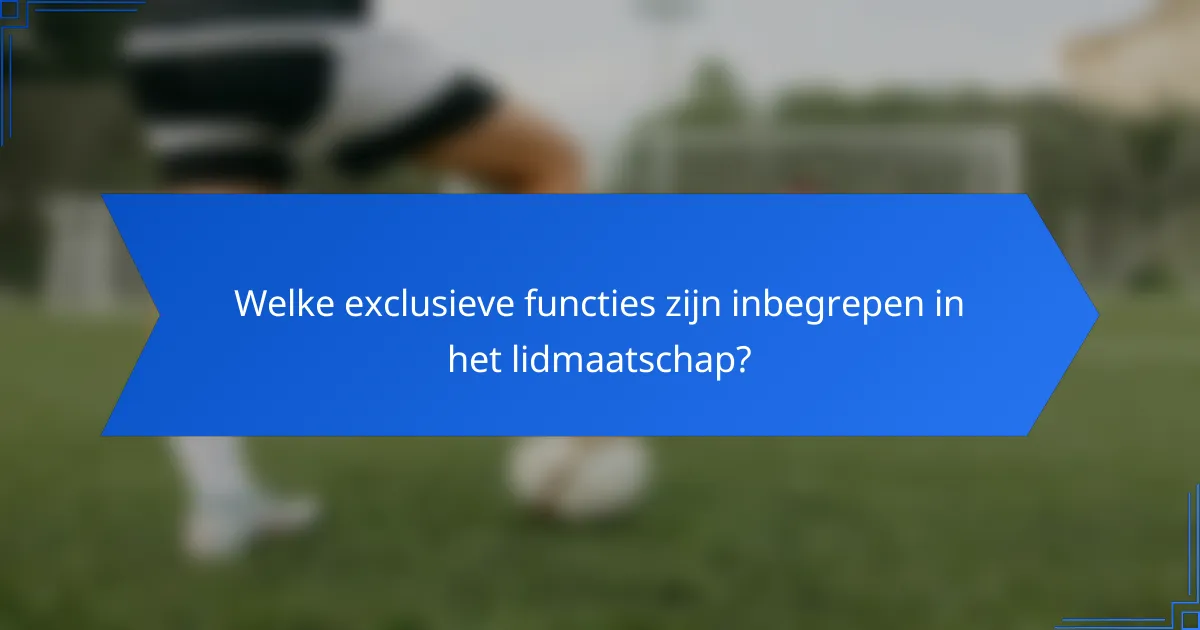 Welke exclusieve functies zijn inbegrepen in het lidmaatschap?